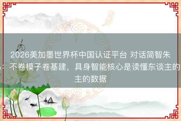 2026美加墨世界杯中国认证平台 对话简智朱雁鸣：不卷模子卷基建，具身智能核心是读懂东谈主的数据