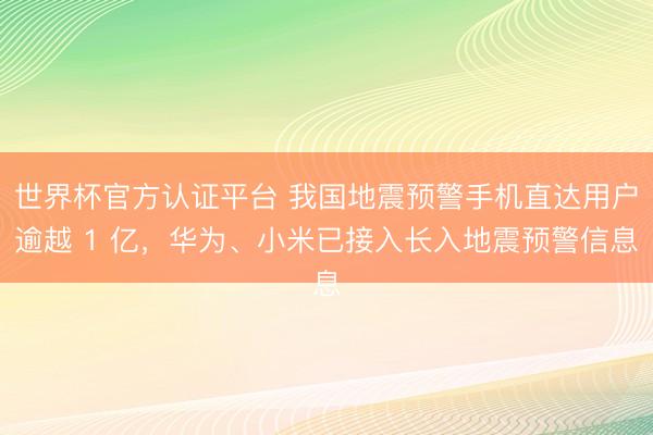 世界杯官方认证平台 我国地震预警手机直达用户逾越 1 亿，华为、小米已接入长入地震预警信息