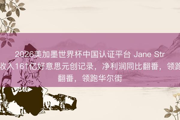 2026美加墨世界杯中国认证平台 Jane Street Q1收入161亿好意思元创记录，净利润同比翻番，领跑华尔街
