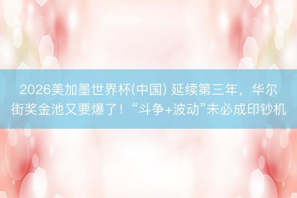 2026美加墨世界杯(中国) 延续第三年，华尔街奖金池又要爆了！“斗争+波动”未必成印钞机