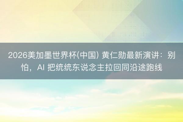 2026美加墨世界杯(中国) 黄仁勋最新演讲：别怕，AI 把统统东说念主拉回同沿途跑线