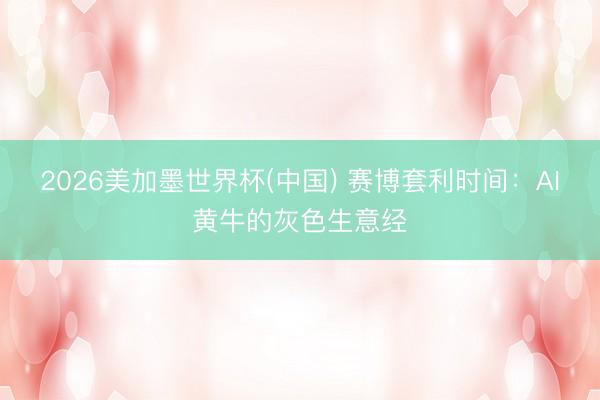 2026美加墨世界杯(中国) 赛博套利时间：AI黄牛的灰色生意经