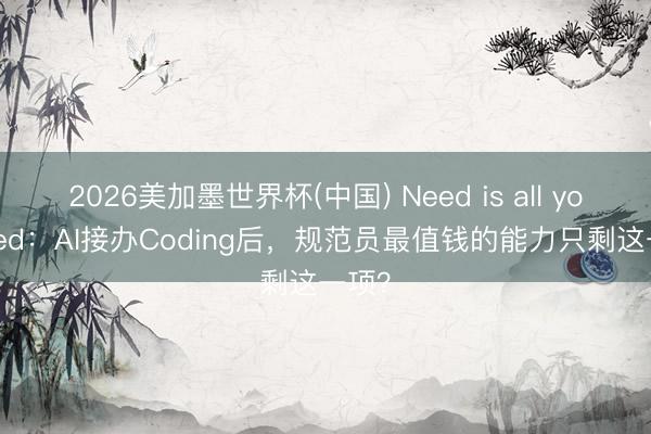 2026美加墨世界杯(中国) Need is all you need：AI接办Coding后，规范员最值钱的能力只剩这一项？