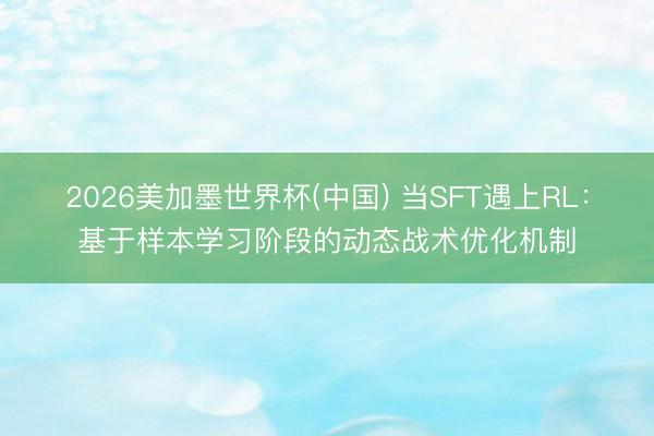 2026美加墨世界杯(中国) 当SFT遇上RL：基于样本学习阶段的动态战术优化机制