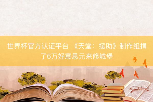世界杯官方认证平台 《天堂：援助》制作组捐了6万好意思元来修城堡