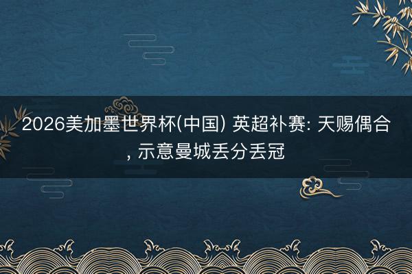 2026美加墨世界杯(中国) 英超补赛: 天赐偶合， 示意曼城丢分丢冠