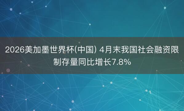 2026美加墨世界杯(中国) 4月末我国社会融资限制存量同比增长7.8%
