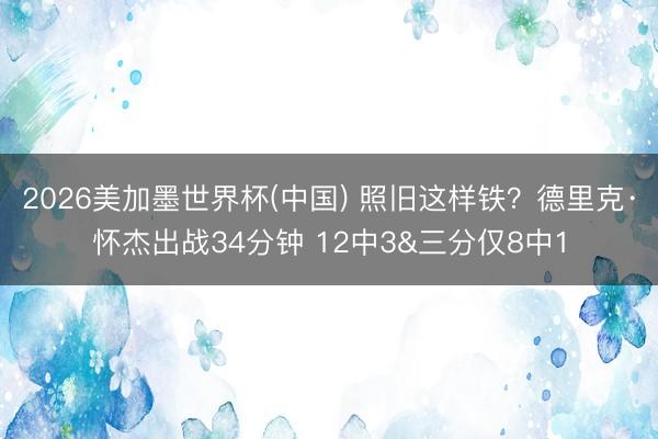2026美加墨世界杯(中国) 照旧这样铁？德里克·怀杰出战34分钟 12中3&三分仅8中1