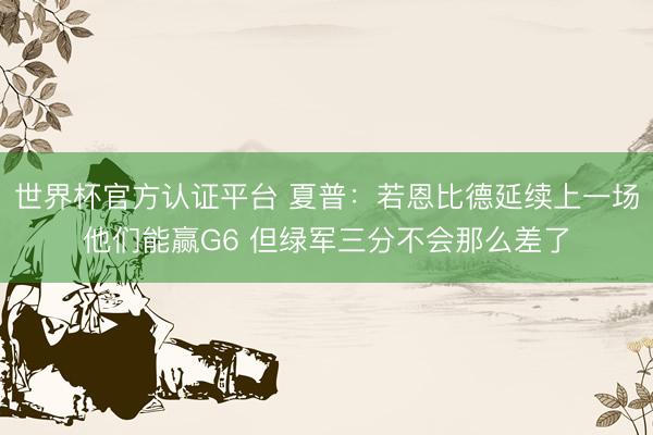 世界杯官方认证平台 夏普：若恩比德延续上一场他们能赢G6 但绿军三分不会那么差了