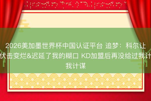 2026美加墨世界杯中国认证平台 追梦：科尔让我伏击变烂&迟延了我的糊口 KD加盟后再没给过我计谋