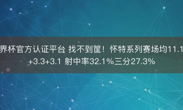 世界杯官方认证平台 找不到筐！怀特系列赛场均11.1分+3.3+3.1 射中率32.1%三分27.3%