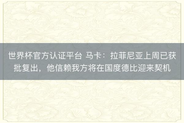 世界杯官方认证平台 马卡：拉菲尼亚上周已获批复出，他信赖我方将在国度德比迎来契机