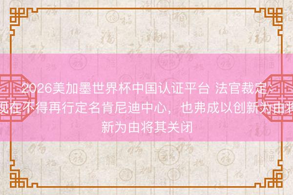 2026美加墨世界杯中国认证平台 法官裁定：特朗普现在不得再行定名肯尼迪中心，也弗成以创新为由将其关闭