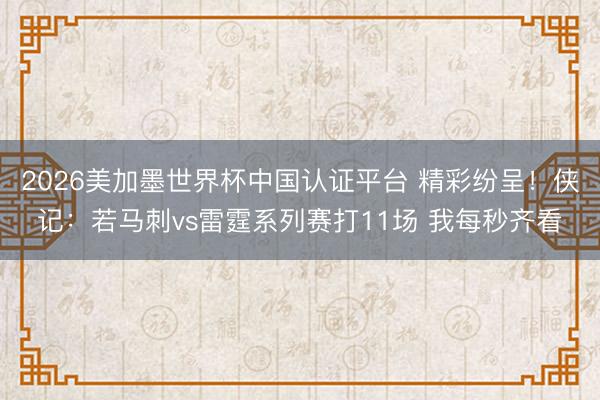 2026美加墨世界杯中国认证平台 精彩纷呈！侠记：若马刺vs雷霆系列赛打11场 我每秒齐看