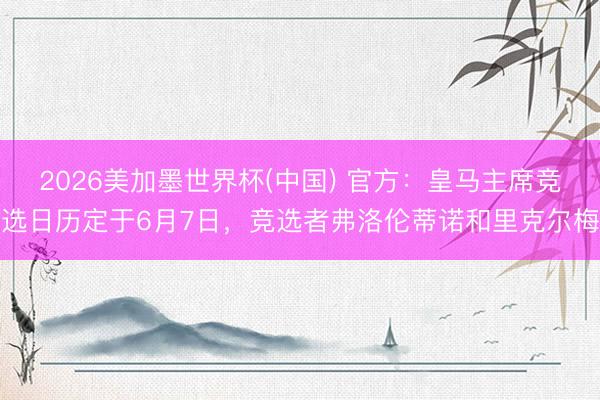 2026美加墨世界杯(中国) 官方：皇马主席竞选日历定于6月7日，竞选者弗洛伦蒂诺和里克尔梅