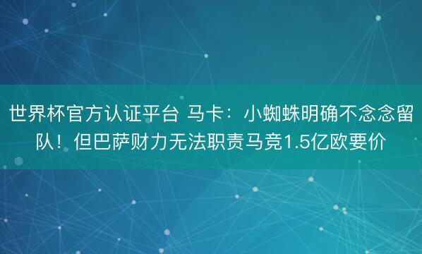 世界杯官方认证平台 马卡：小蜘蛛明确不念念留队！但巴萨财力无