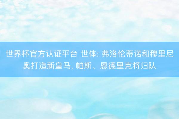 世界杯官方认证平台 世体: 弗洛伦蒂诺和穆里尼奥打造新皇马， 帕斯、恩德里克将归队