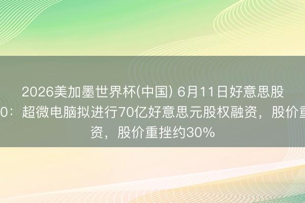 2026美加墨世界杯(中国) 6月11日好意思股成交额前20：超微电脑拟进行70亿好意思元股权融资，股价重挫约30%