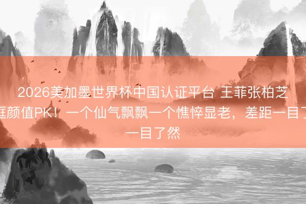 2026美加墨世界杯中国认证平台 王菲张柏芝同框颜值PK！一个仙气飘飘一个憔悴显老，差距一目了然