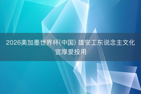2026美加墨世界杯(中国) 雄安工东说念主文化宫厚爱投用