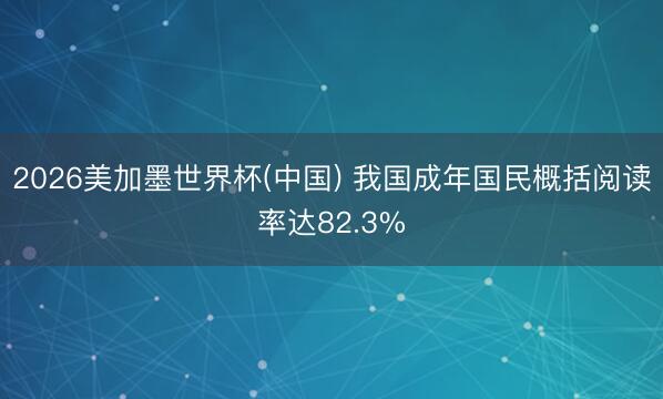 2026美加墨世界杯(中国) 我国成年国民概括阅读率达82.3%