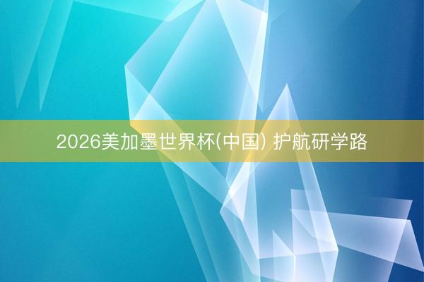 2026美加墨世界杯(中国) 护航研学路