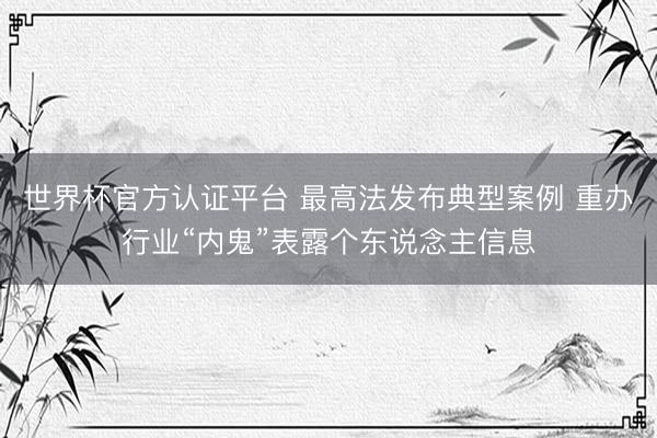 世界杯官方认证平台 最高法发布典型案例 重办行业“内鬼”表露个东说念主信息
