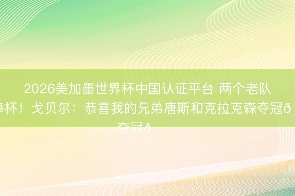 2026美加墨世界杯中国认证平台 两个老队友捧杯！戈贝尔：恭喜我的兄弟唐斯和克拉克森夺冠🏆