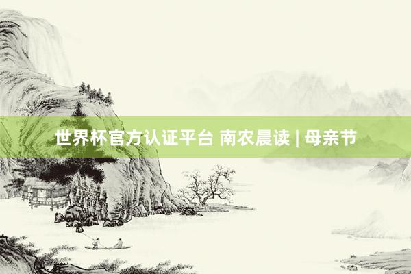 世界杯官方认证平台 南农晨读 | 母亲节