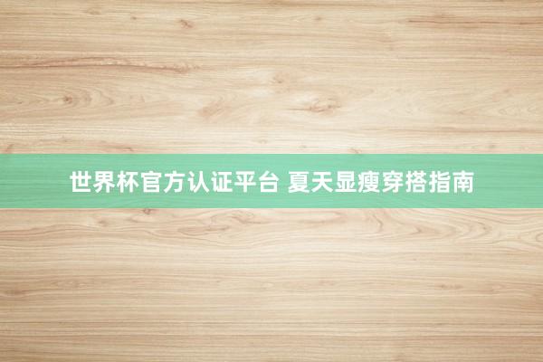 世界杯官方认证平台 夏天显瘦穿搭指南