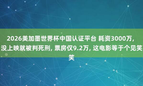 2026美加墨世界杯中国认证平台 耗资3000万， 没上映就被判死刑， 票房仅9.2万， 这电影等于个见笑